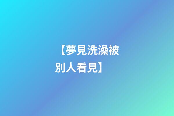 【夢見洗澡被別人看見】