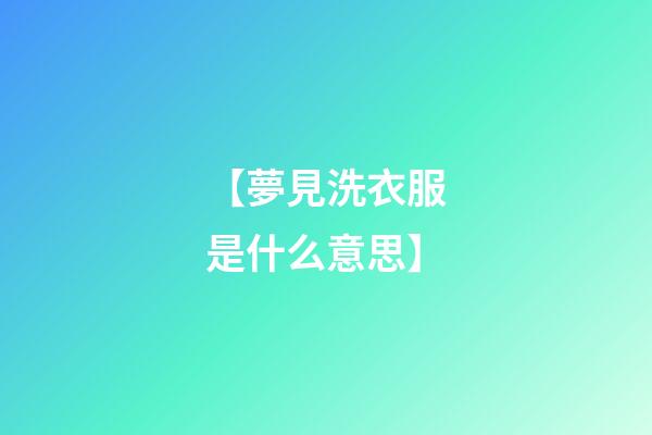 【夢見洗衣服是什么意思】
