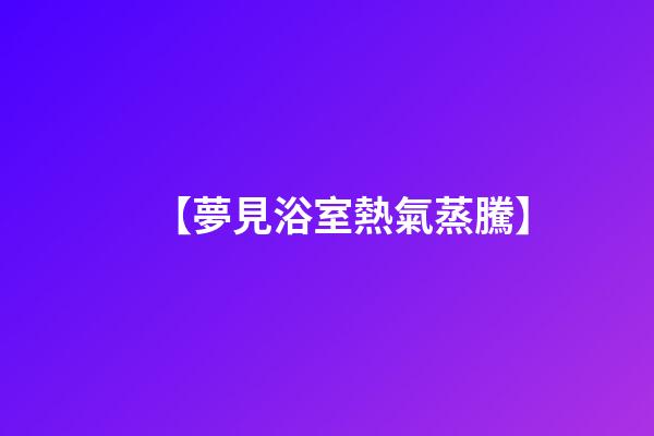 【夢見浴室熱氣蒸騰】