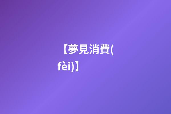 【夢見消費(fèi)】