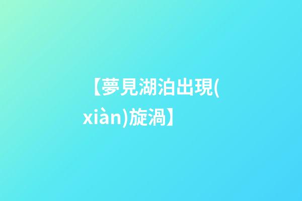 【夢見湖泊出現(xiàn)旋渦】