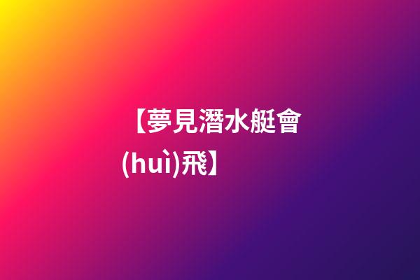 【夢見潛水艇會(huì)飛】