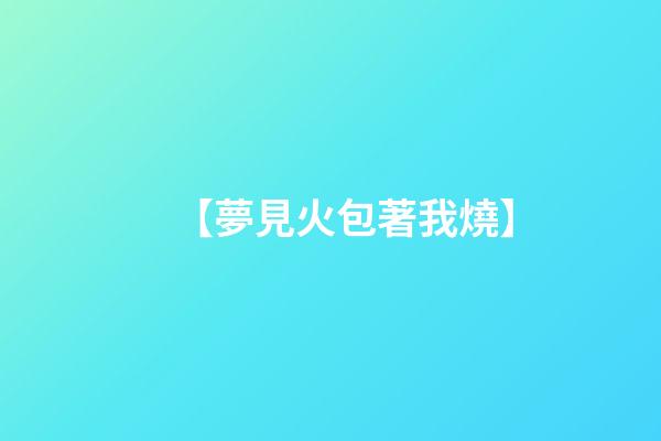 【夢見火包著我燒】