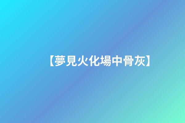 【夢見火化場中骨灰】