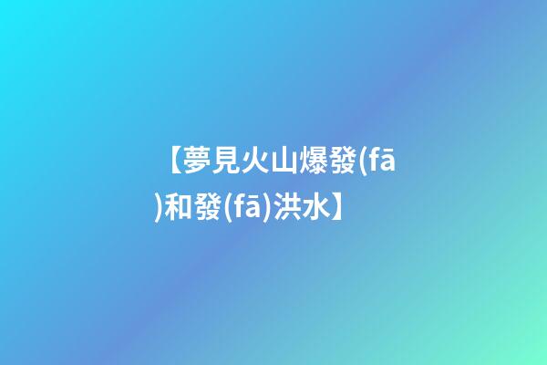 【夢見火山爆發(fā)和發(fā)洪水】