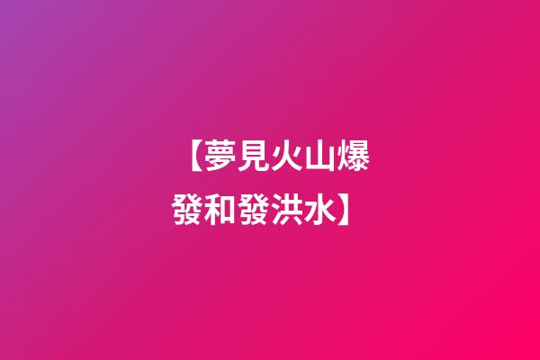 【夢見火山爆發和發洪水】