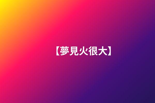 【夢見火很大】
