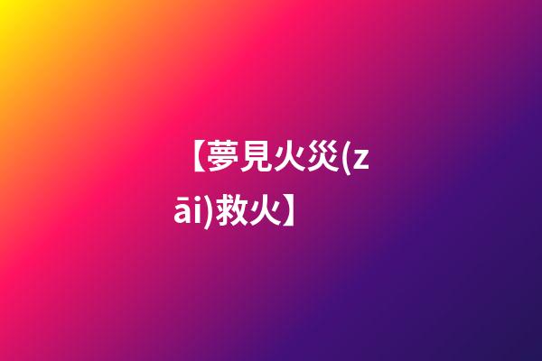 【夢見火災(zāi)救火】