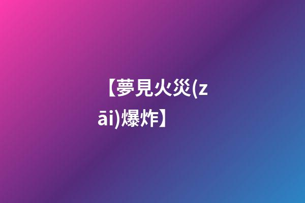 【夢見火災(zāi)爆炸】