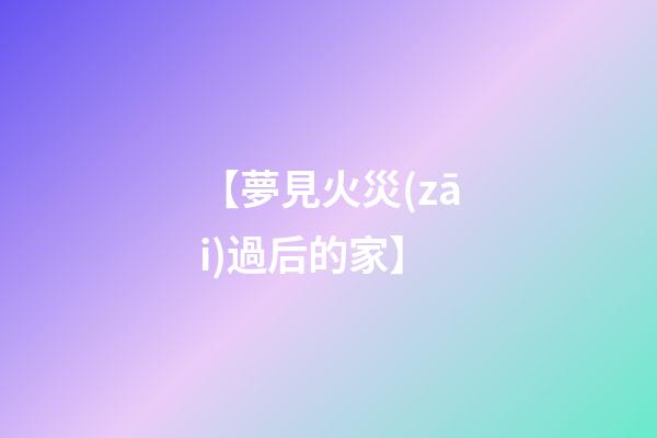 【夢見火災(zāi)過后的家】
