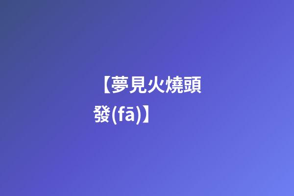 【夢見火燒頭發(fā)】
