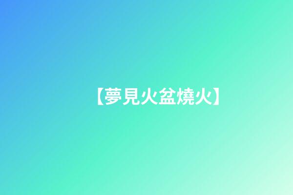 【夢見火盆燒火】