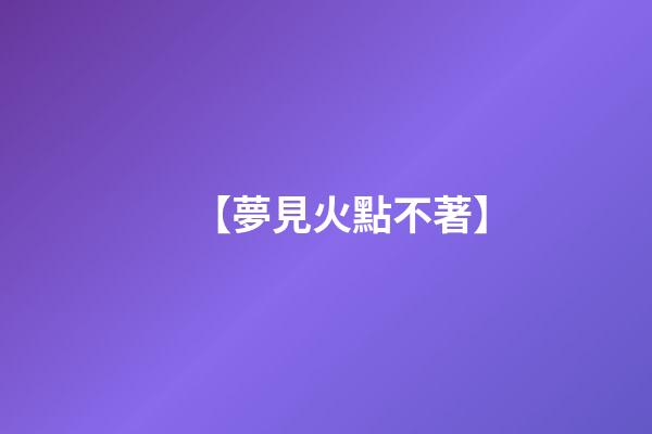 【夢見火點不著】