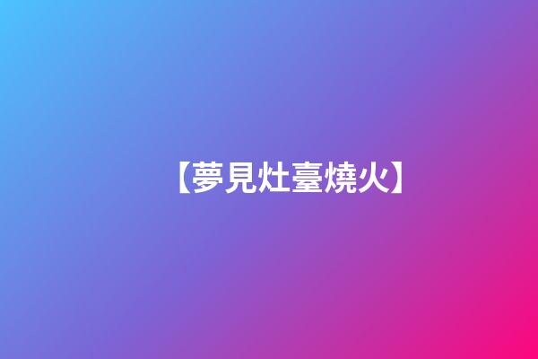 【夢見灶臺燒火】