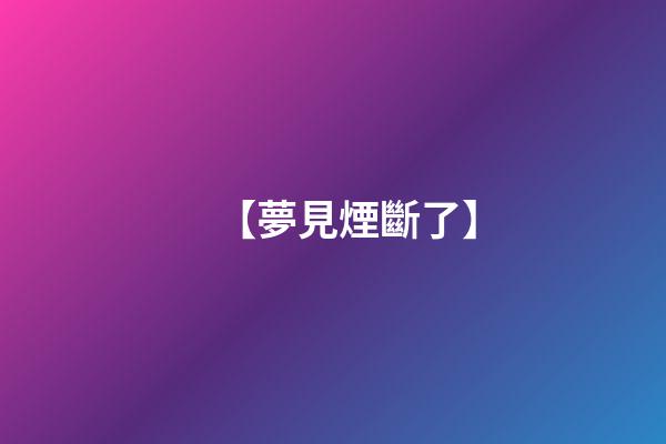 【夢見煙斷了】
