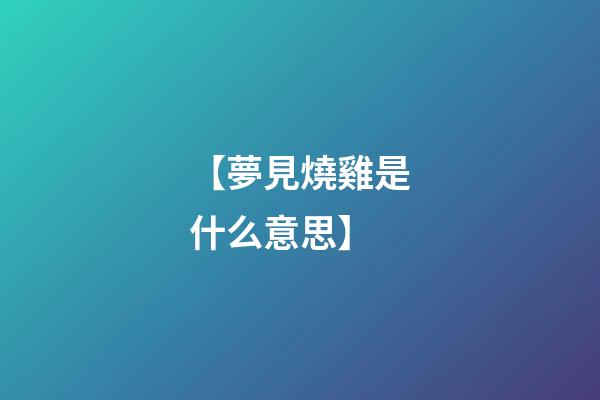 【夢見燒雞是什么意思】