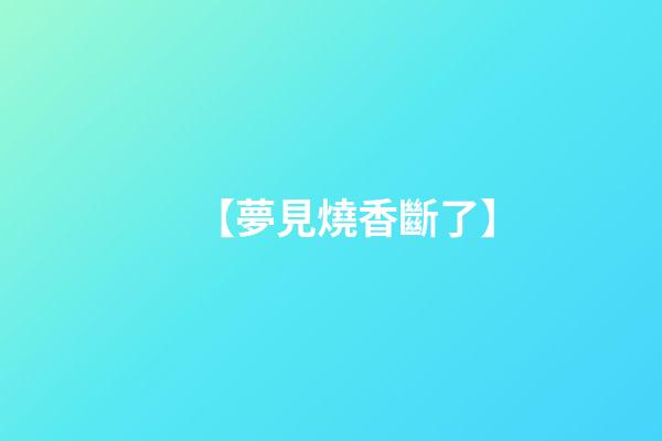 【夢見燒香斷了】