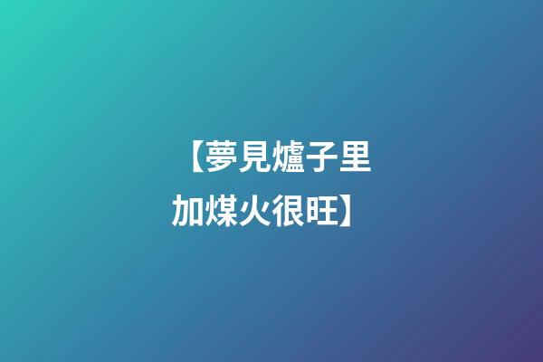 【夢見爐子里加煤火很旺】