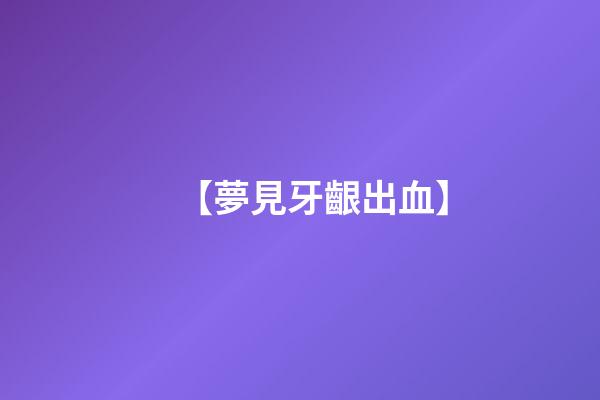 【夢見牙齦出血】