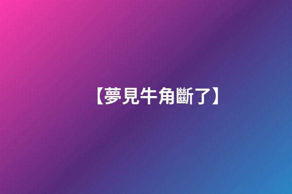 【夢見牛角斷了】