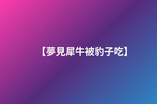 【夢見犀牛被豹子吃】