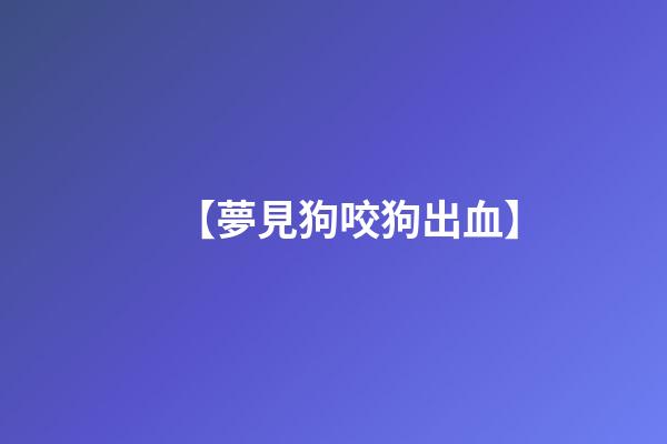 【夢見狗咬狗出血】