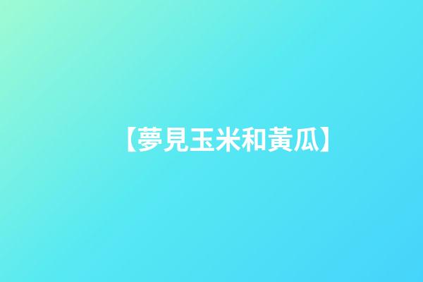 【夢見玉米和黃瓜】
