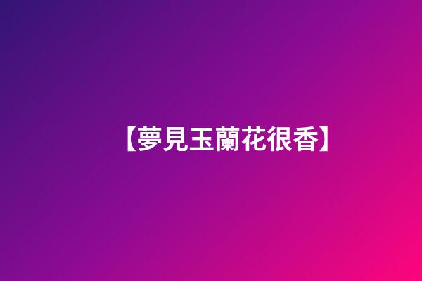【夢見玉蘭花很香】
