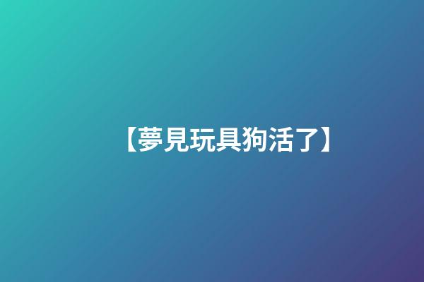 【夢見玩具狗活了】