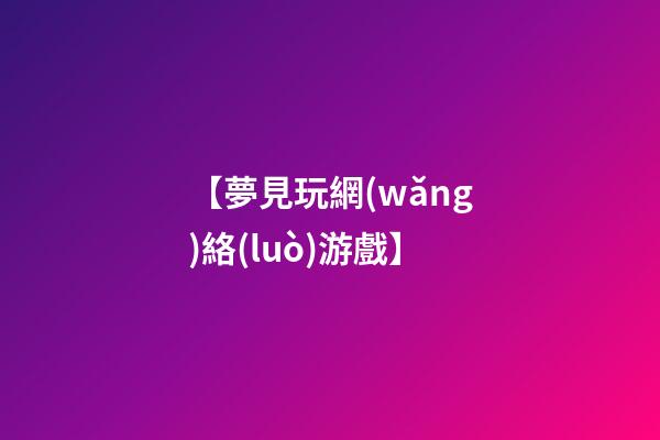 【夢見玩網(wǎng)絡(luò)游戲】