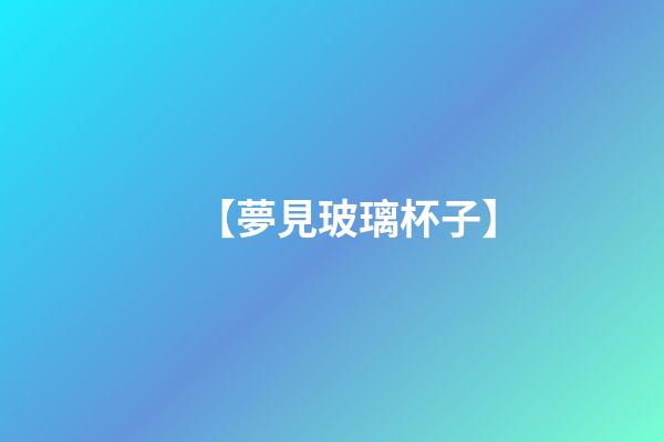 【夢見玻璃杯子】