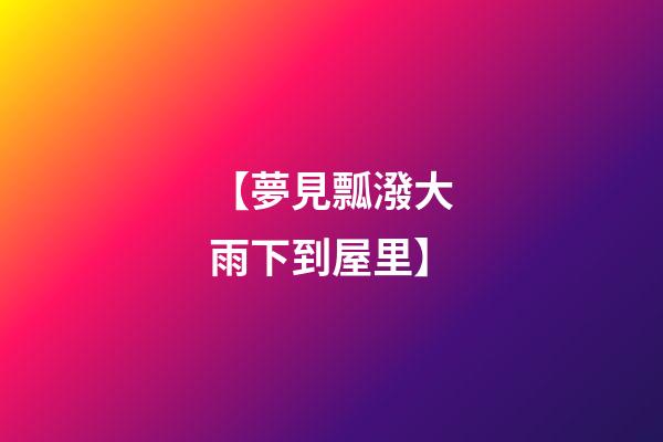 【夢見瓢潑大雨下到屋里】