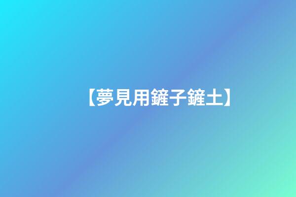 【夢見用鏟子鏟土】