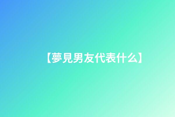 【夢見男友代表什么】