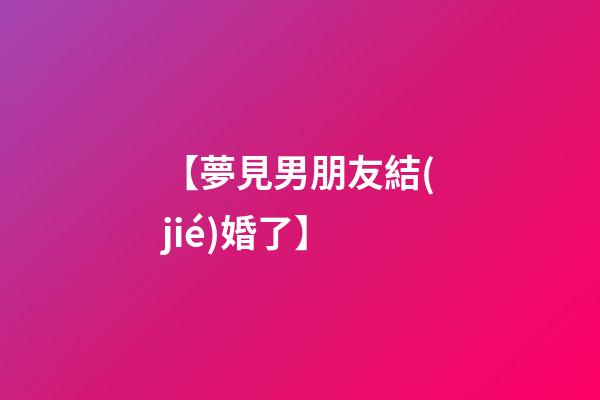 【夢見男朋友結(jié)婚了】