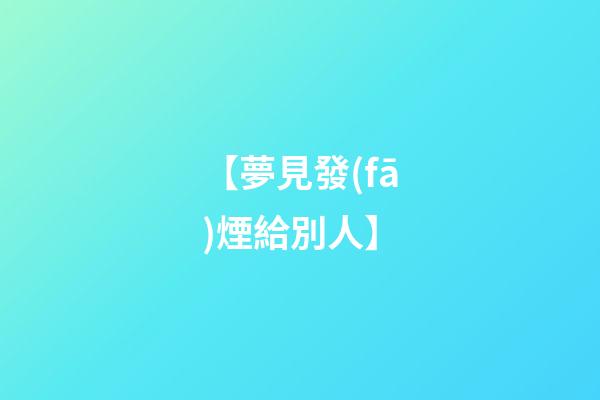 【夢見發(fā)煙給別人】