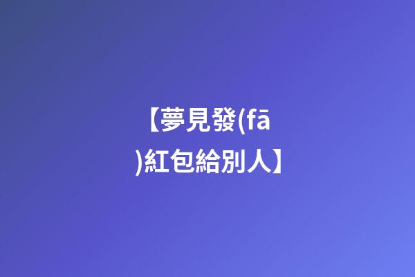 【夢見發(fā)紅包給別人】