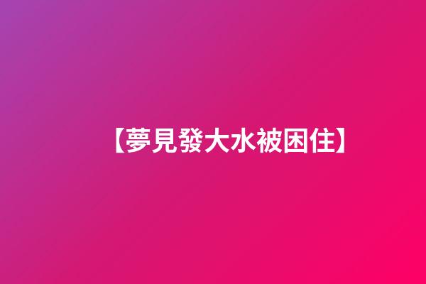 【夢見發大水被困住】