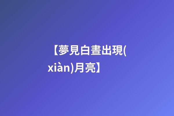 【夢見白晝出現(xiàn)月亮】