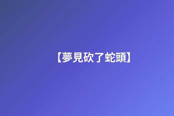 【夢見砍了蛇頭】