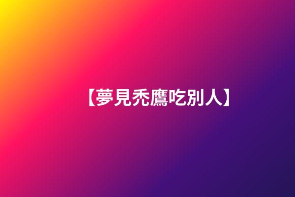 【夢見禿鷹吃別人】