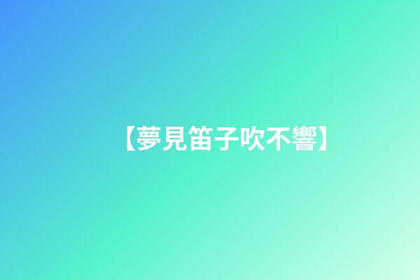 【夢見笛子吹不響】