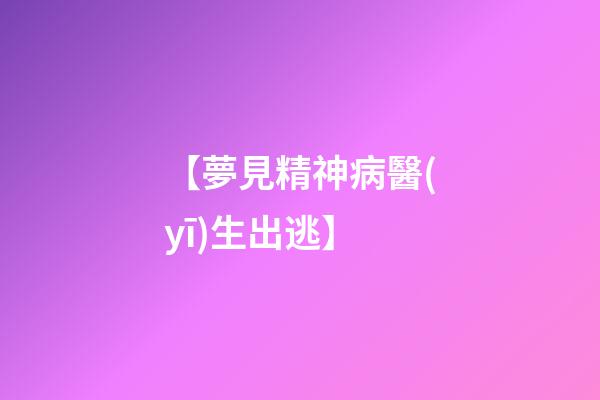 【夢見精神病醫(yī)生出逃】