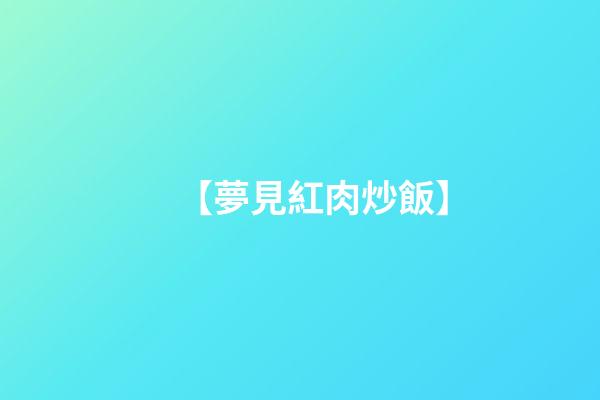 【夢見紅肉炒飯】
