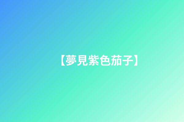 【夢見紫色茄子】