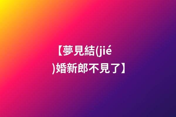 【夢見結(jié)婚新郎不見了】