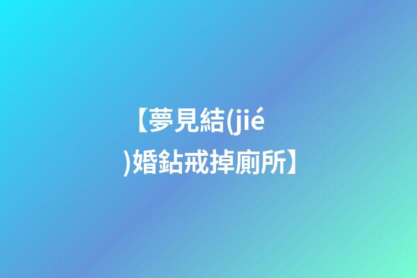 【夢見結(jié)婚鉆戒掉廁所】