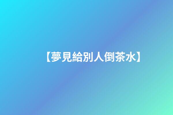 【夢見給別人倒茶水】