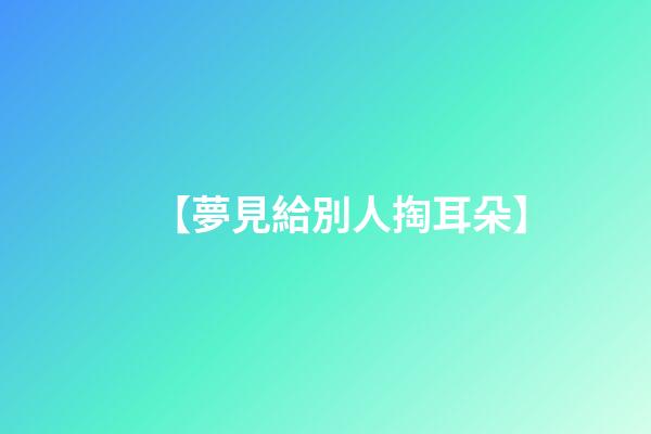 【夢見給別人掏耳朵】