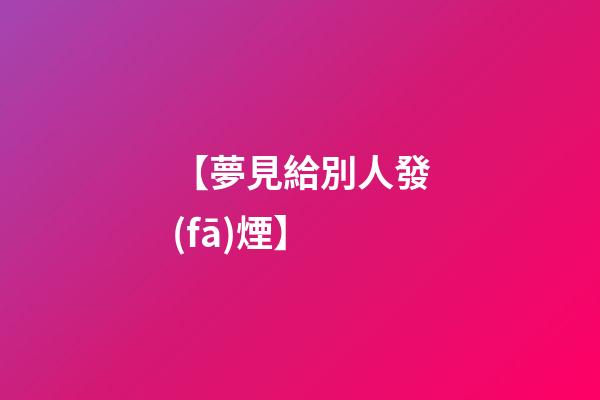 【夢見給別人發(fā)煙】